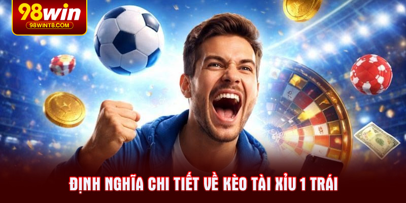 Định nghĩa chi tiết về kèo tài xỉu 1 trái