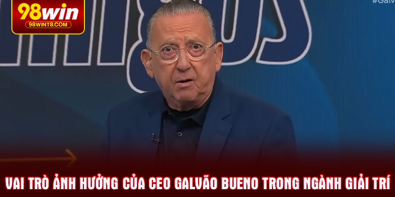 Vai trò ảnh hưởng của CEO Galvão Bueno trong ngành giải trí